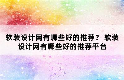 软装设计网有哪些好的推荐？ 软装设计网有哪些好的推荐平台